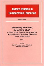 Something Borrowed, Something Blue?: a Study of the Thatcher Government's Appropriation of American Education and Training Policy (Oxford Studies in Comparative Education)