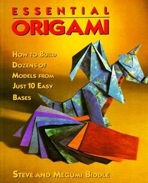 Essential Origami : How To Build Dozens of Models from Just 10 Easy Bases