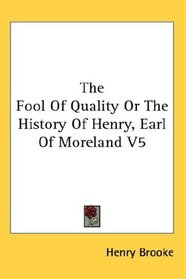 The Fool Of Quality Or The History Of Henry, Earl Of Moreland V5