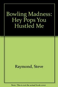Bowling Madness: Hey Pops You Hustled Me