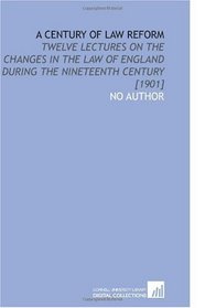 A Century of Law Reform: Twelve Lectures on the Changes in the Law of England During the Nineteenth Century [1901]