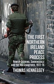 The First Northern Ireland Peace Process: Power-Sharing, Sunningdale and the IRA Ceasefires 1972-76