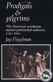 Prodigals and Pilgrims : The American Revolution against Patriarchal Authority 1750-1800 (Cambridge Paperback Library)