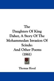 The Daughters Of King Daher, A Story Of The Mohammedan Invasion Of Scinde: And Other Poems (1861)