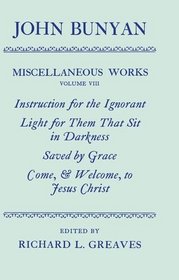 The Miscellaneous Works of John Bunyan: Volume 8: Instruction for the Ignorant; Light for Them That Sit in Darkness; Saved by Grace; Come, & Welcome to Jesus Christ (Oxford English Texts)