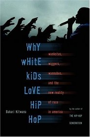 Why White Kids Love Hip Hop: Wangstas, Wiggers, Wannabes, and the New Reality of Race in America