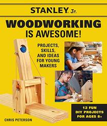 Stanley Jr. Woodworking is Awesome: Projects, Skills, and Ideas for Young Makers - 12 Fun DIY Projects for Ages 8+