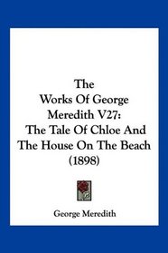 The Works Of George Meredith V27: The Tale Of Chloe And The House On The Beach (1898)