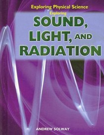 Exploring Sound, Light, and Radiation (Exploring Physical Science)