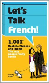 Let's Talk French: 1,001 Real-life Phrases and Idioms -- The Way People Really Speak