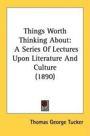 Things Worth Thinking About: A Series Of Lectures Upon Literature And Culture (1890)