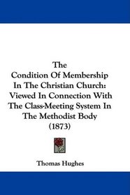 The Condition Of Membership In The Christian Church: Viewed In Connection With The Class-Meeting System In The Methodist Body (1873)