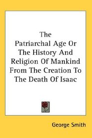 The Patriarchal Age Or The History And Religion Of Mankind From The Creation To The Death Of Isaac