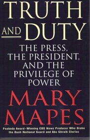 Truth and Duty: The Press, The President and the Privilege of Power