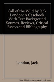 Call of the Wild by Jack London: A Casebook With Text Background Sources, Reviews, Critical Essays and Bibliography