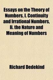 Essays on the Theory of Numbers, I. Continuity and Irrational Numbers, Ii. the Nature and Meaning of Numbers