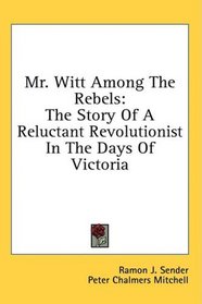 Mr. Witt Among The Rebels: The Story Of A Reluctant Revolutionist In The Days Of Victoria