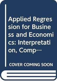Applied Regression for Business and Economics: Int Erpretation, Computing, and Graphics