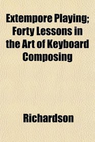 Extempore Playing; Forty Lessons in the Art of Keyboard Composing