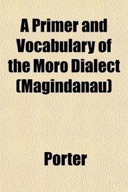 A Primer and Vocabulary of the Moro Dialect (Magindanau)