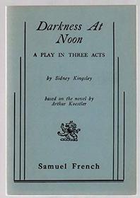Darkness At Noon: A Play (Acting Edition) (based on the novel by Arthur Koestler)