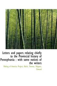 Letters and papers relating chiefly to the Provincial history of Pennsylvania: with some notices of