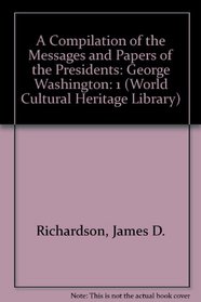 A Compilation of the Messages and Papers of the Presidents: George Washington (World Cultural Heritage Library)