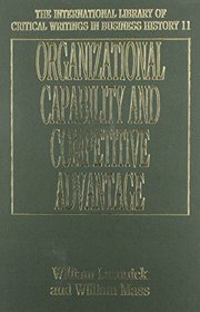 Organizational Capability and Competitive Advantage: Debates, Dynamics and Policy (International Library of Critical Writings in Business History)