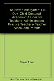 The new kindergarten: Full day, child-centered, academic : a book for teachers, administrators, practice teachers, teacher aides, and parents