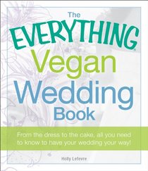 The Everything Vegan Wedding Book: From the dress to the cake, all you need to know to have your wedding your way! (Everything Series)