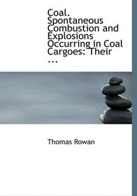 Coal. Spontaneous Combustion and Explosions Occurring in Coal Cargoes: Their ... (Large Print Edition)