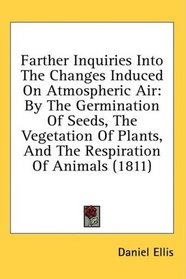 Farther Inquiries Into The Changes Induced On Atmospheric Air: By The Germination Of Seeds, The Vegetation Of Plants, And The Respiration Of Animals (1811)