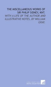 The miscellaneous works of Sir Philip Sidney, knt.: With a life of the author and illustrative notes, by William Gray.