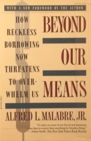 Beyond Our Means: How America's Long Years of Debt, Deficits, and Reckless Borrowing Now Threaten to Overwhelm Us