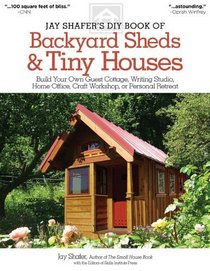 Jay Shafer's DIY Book of Backyard Sheds: Build your own guest cottage, writing studio, home office, craft workshop, or personal retreat