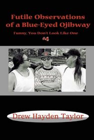 Futile Observations Of A Blue-eyed Ojibway: Funny You Don't Look Like One (Adventures of a Blue-Eyed Ojibway: Funny You Don't Look Like One)