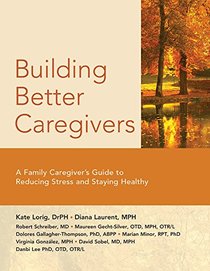 Building Better Caregivers: A Caregiver?s Guide to Reducing Stress and Staying Healthy