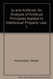 Ip and Antitrust: An Analysis of Antitrust Principles Applied to Intellectual Property Law ( vol. one)
