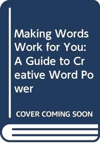 Making Words Work for You: A Guide to Creative Word Power
