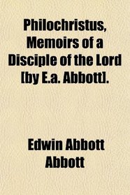 Philochristus, Memoirs of a Disciple of the Lord [by E.a. Abbott].
