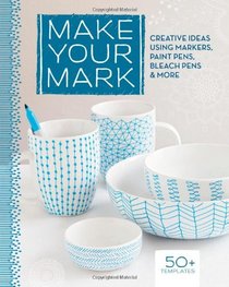 Make Your Mark: Creative Ideas Using Markers, Paint Pens, Bleach Pens & More