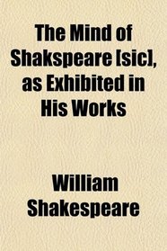 The Mind of Shakspeare [sic], as Exhibited in His Works