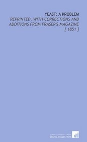 Yeast: a Problem: Reprinted, With Corrections and Additions From Fraser's Magazine [ 1851 ]