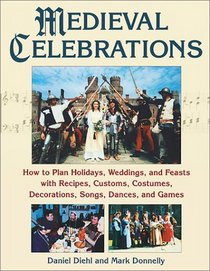 Medieval Celebrations: How to Plan for Holidays, Weddings, and Reenactments With Recipes, Customs, Costumes, Decorations, Songs, Dances, and Games