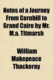 Notes of a Journey From Cornhill to Grand Cairo by Mr. M.a. Titmarsh
