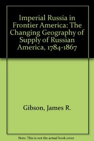 Imperial Russia in Frontier America: The Changing Geography of Supply of Russian America, 1784-1867