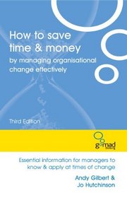 How to Save Time & Money by Managing Organisational Change Effectively: Essential Information for Managers to Know and Apply at Times of Change