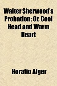 Walter Sherwood's Probation; Or, Cool Head and Warm Heart