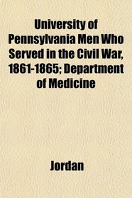 University of Pennsylvania Men Who Served in the Civil War, 1861-1865; Department of Medicine