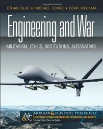 Engineering and War: Militarism, Ethics, Institutions, Alternatives (Synthesis Lectures on Engineer)